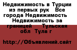 Недвижимость в Турции из первых рук - Все города Недвижимость » Недвижимость за границей   . Тульская обл.,Тула г.